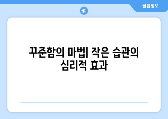 작은 습관이 큰 변화를 만드는 심리학적 이유