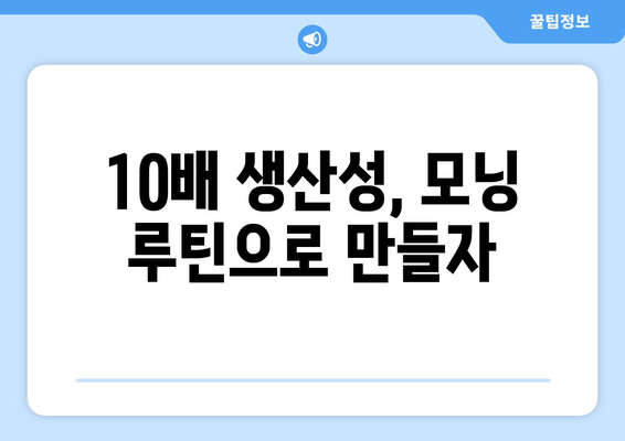 하루를 10배 더 생산적으로 만드는 모닝 루틴