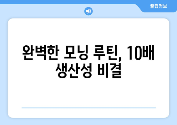 하루를 10배 더 생산적으로 만드는 모닝 루틴